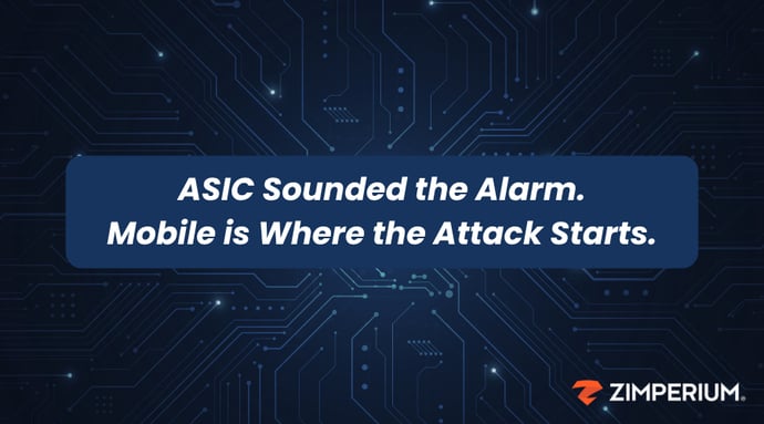 ASIC Sounded the Alarm. Mobile is Where the Attack Starts.