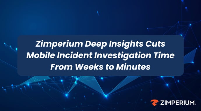 Zimperium Deep Insights Cuts Mobile Incident Investigation Time From Weeks to Minutes