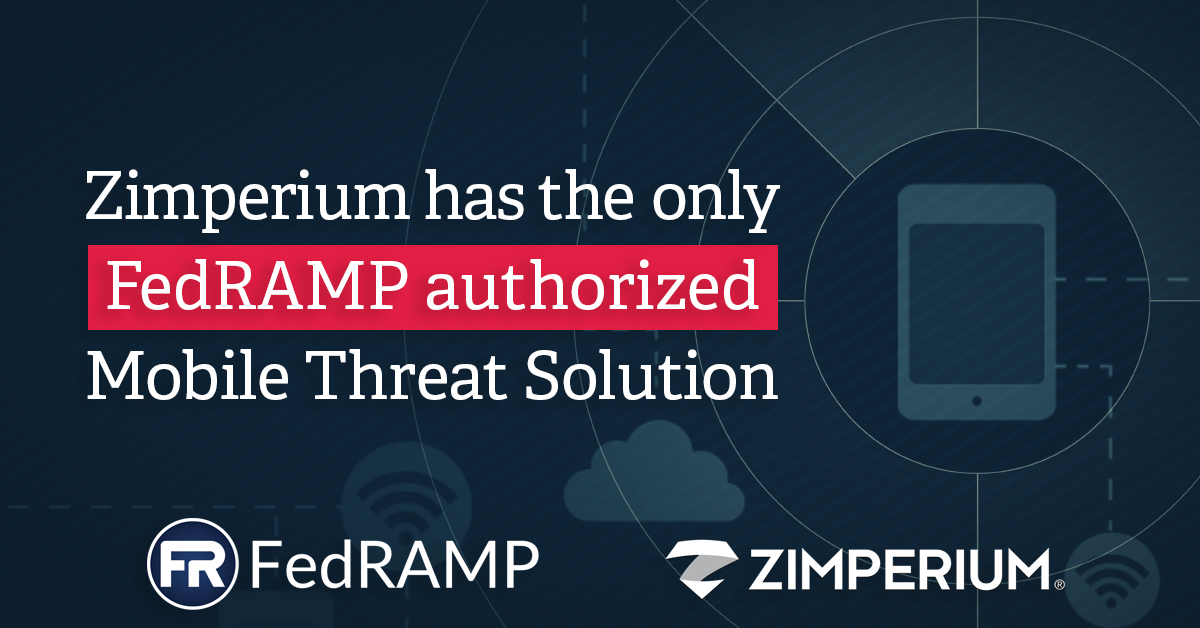 Zimperium is First and Only Mobile Threat Defense Provider to Achieve FedRAMP “Authority to Operate”