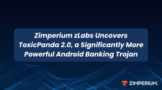 Zimperium zLabs Uncovers ToxicPanda 2.0, a Significantly More Powerful Android Banking Trojan